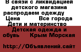 В связи с ликвидацией детского магазина распродаем одежду!!! › Цена ­ 500 - Все города Дети и материнство » Детская одежда и обувь   . Крым,Морская